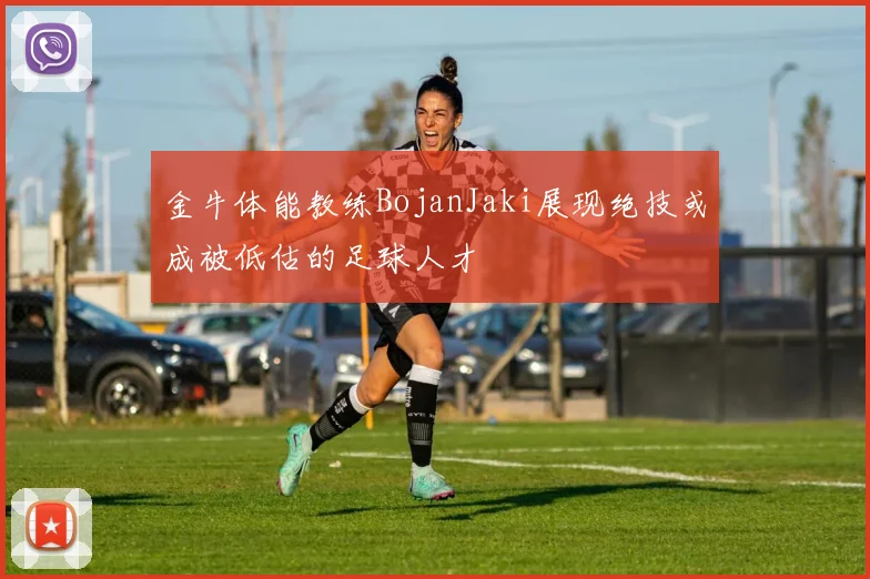 金牛体能教练BojanJaki展现绝技或成被低估的足球人才