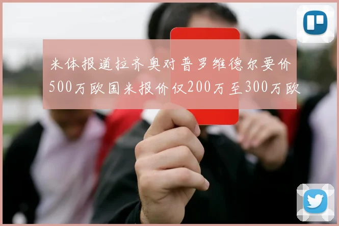 米体报道拉齐奥对普罗维德尔要价500万欧国米报价仅200万至300万欧