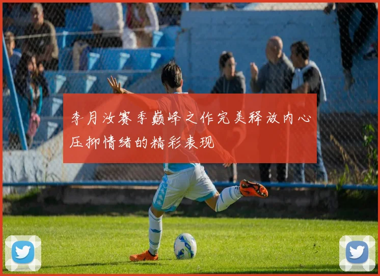 李月汝赛季巅峰之作完美释放内心压抑情绪的精彩表现