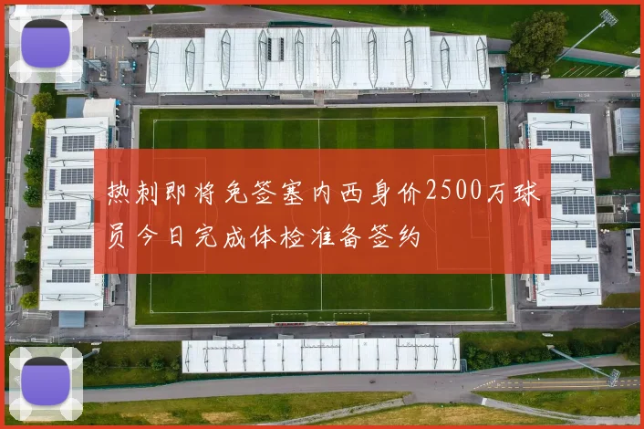 热刺即将免签塞内西身价2500万球员今日完成体检准备签约